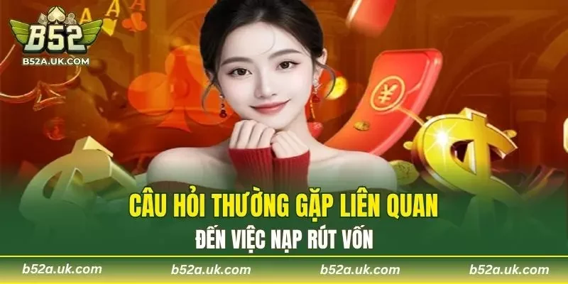 Câu hỏi thường gặp liên quan đến việc nạp rút vốn