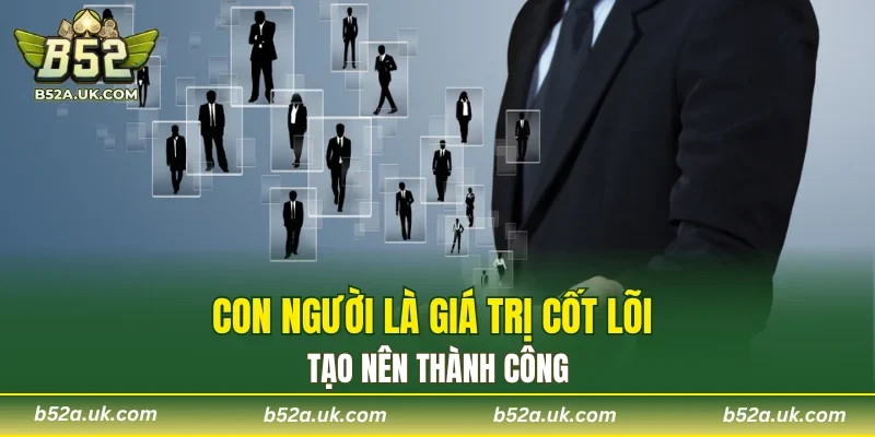 Con người là giá trị cốt lõi tạo nên thành công