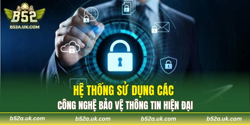 Hệ thống sử dụng các công nghệ bảo vệ thông tin hiện đại